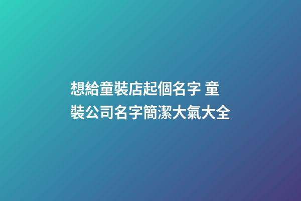 想給童裝店起個名字 童裝公司名字簡潔大氣大全-第1張-公司起名-玄機(jī)派